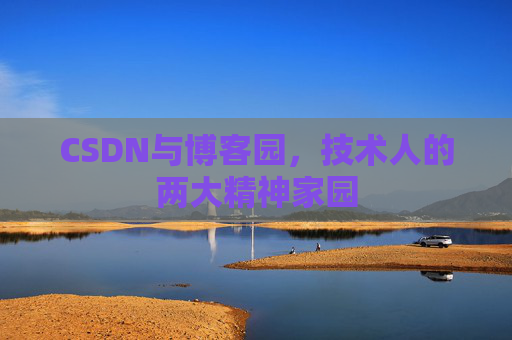 CSDN与博客园,技术人的两大精神家园 CSDN与博客园,技术人的两大精神家园